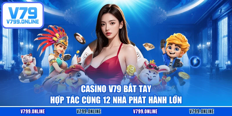 Casino V79 bắt tay hợp tác cùng 12 nhà phát hành lớn